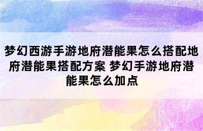 梦幻西游手游地府潜能果怎么搭配地府潜能果搭配方案 梦幻手游地府潜能果怎么加点